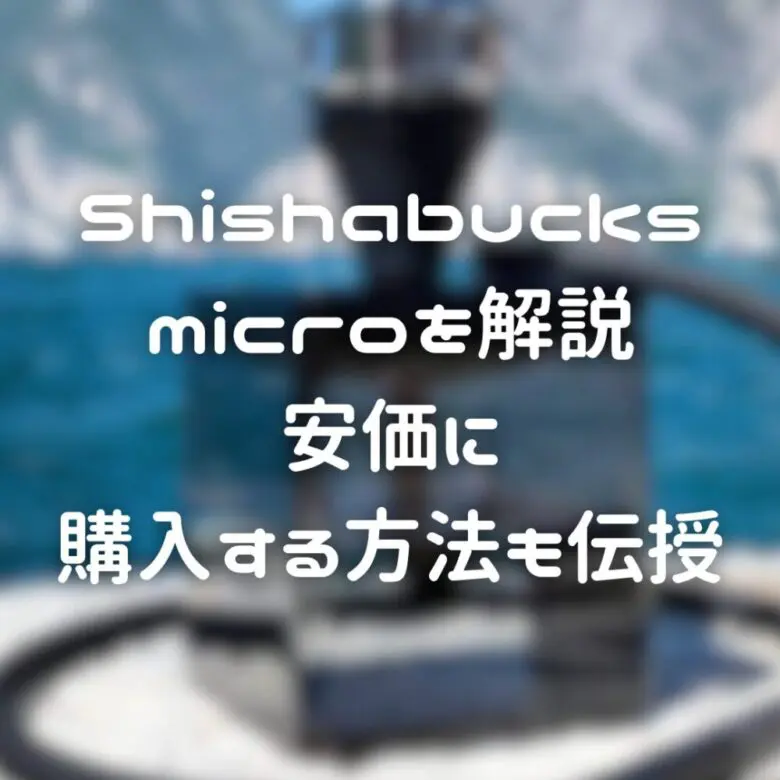お家シーシャといえば】Shishabucks microを解説｜安価に購入